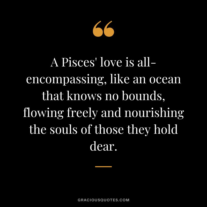 A Pisces' love is all-encompassing, like an ocean that knows no bounds, flowing freely and nourishing the souls of those they hold dear.