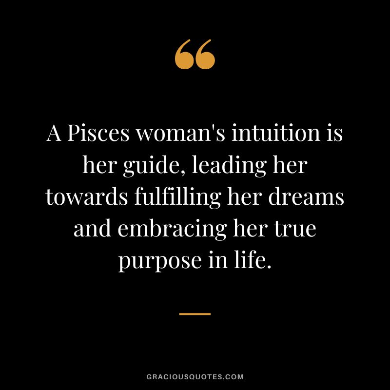 A Pisces woman's intuition is her guide, leading her towards fulfilling her dreams and embracing her true purpose in life.
