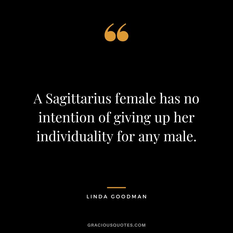 A Sagittarius female has no intention of giving up her individuality for any male. — Linda Goodman