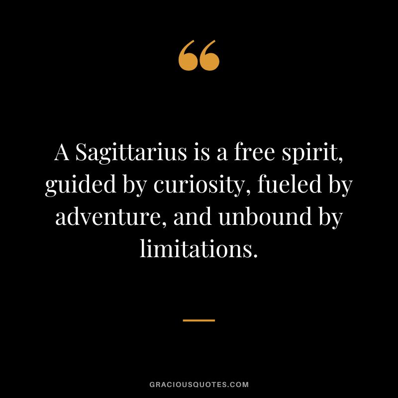A Sagittarius is a free spirit, guided by curiosity, fueled by adventure, and unbound by limitations.