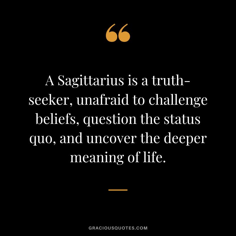 A Sagittarius is a truth-seeker, unafraid to challenge beliefs, question the status quo, and uncover the deeper meaning of life.