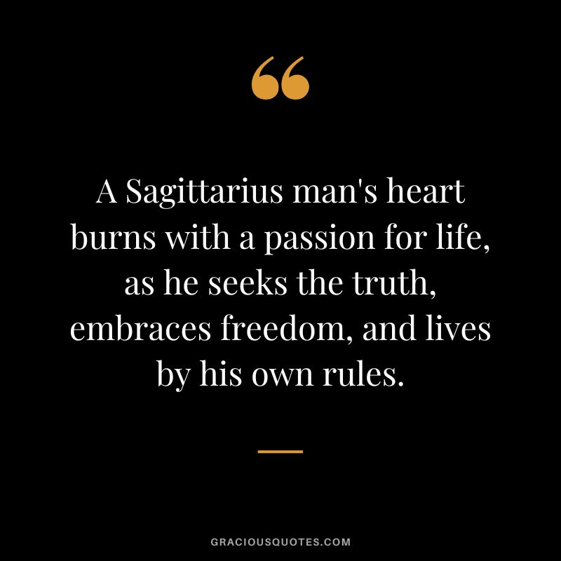 A Sagittarius man's heart burns with a passion for life, as he seeks the truth, embraces freedom, and lives by his own rules.