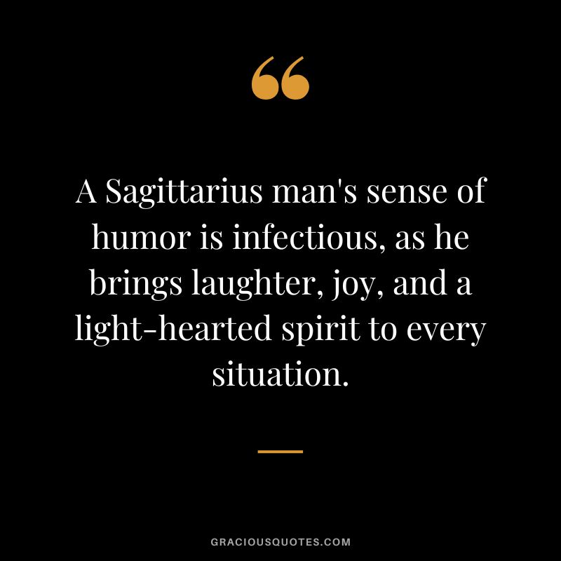 A Sagittarius man's sense of humor is infectious, as he brings laughter, joy, and a light-hearted spirit to every situation.