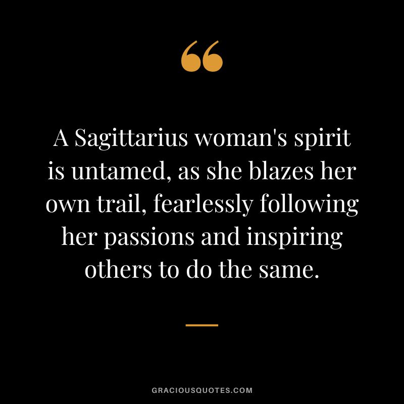 A Sagittarius woman's spirit is untamed, as she blazes her own trail, fearlessly following her passions and inspiring others to do the same.