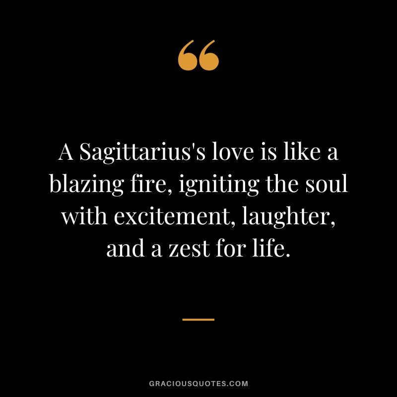 A Sagittarius's love is like a blazing fire, igniting the soul with excitement, laughter, and a zest for life.