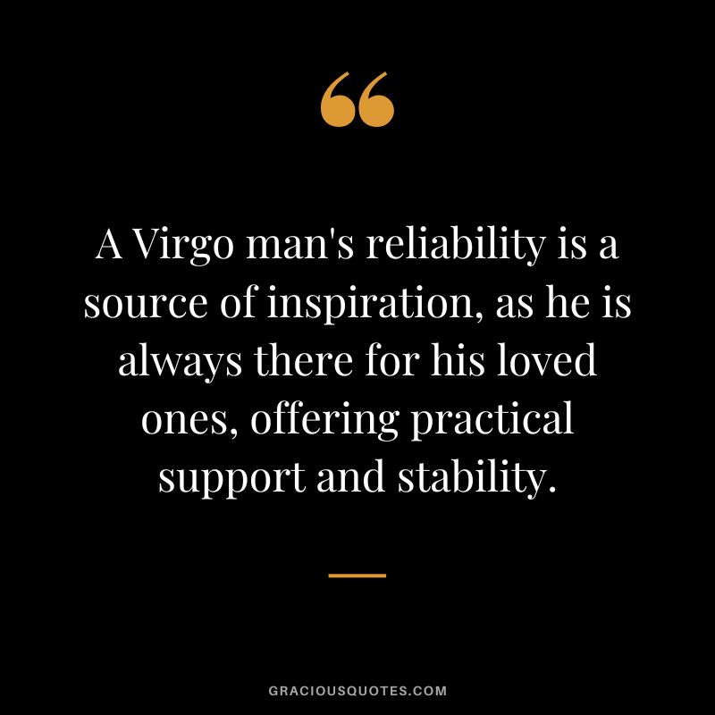 A Virgo man's reliability is a source of inspiration, as he is always there for his loved ones, offering practical support and stability.