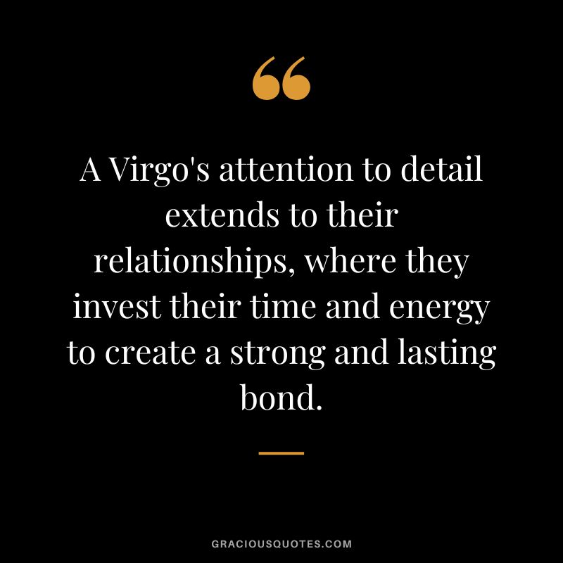 A Virgo's attention to detail extends to their relationships, where they invest their time and energy to create a strong and lasting bond.