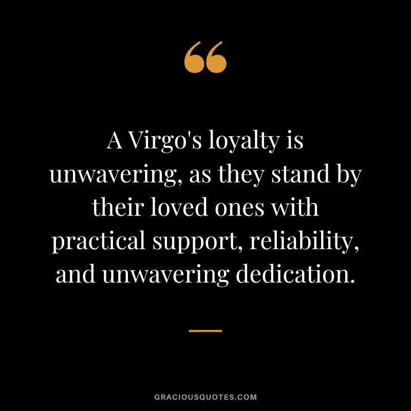 A Virgo's loyalty is unwavering, as they stand by their loved ones with practical support, reliability, and unwavering dedication.