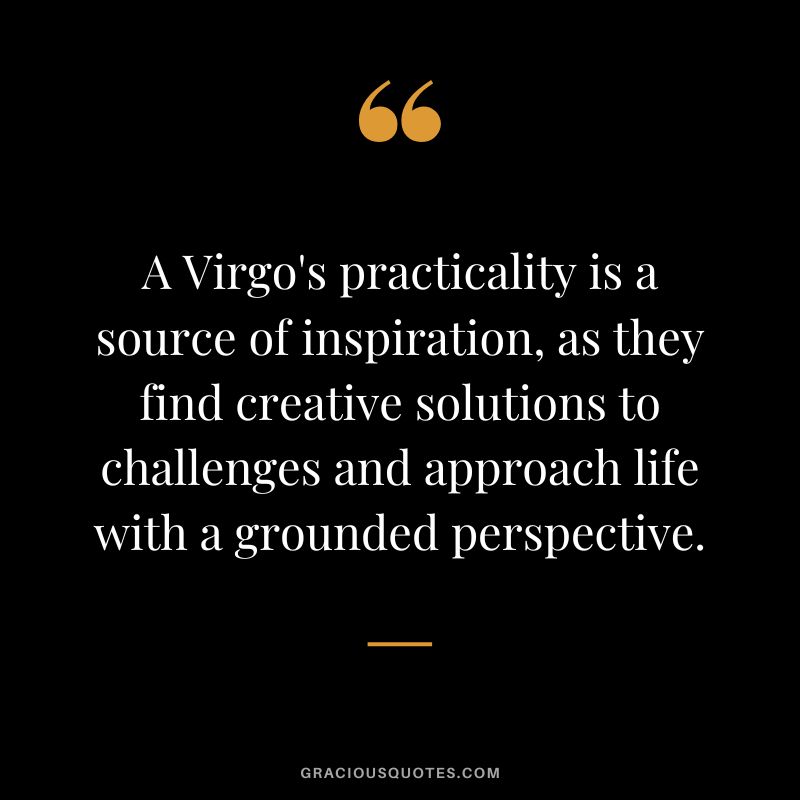 A Virgo's practicality is a source of inspiration, as they find creative solutions to challenges and approach life with a grounded perspective.