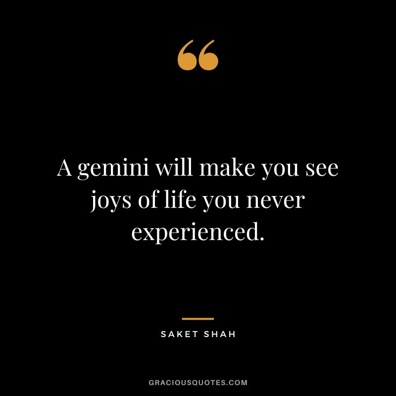 A gemini will make you see joys of life you never experienced. - Saket Shah