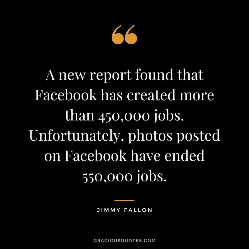 A new report found that Facebook has created more than 450,000 jobs. Unfortunately, photos posted on Facebook have ended 550,000 jobs.