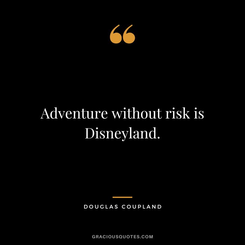 Adventure without risk is Disneyland. - Douglas Coupland