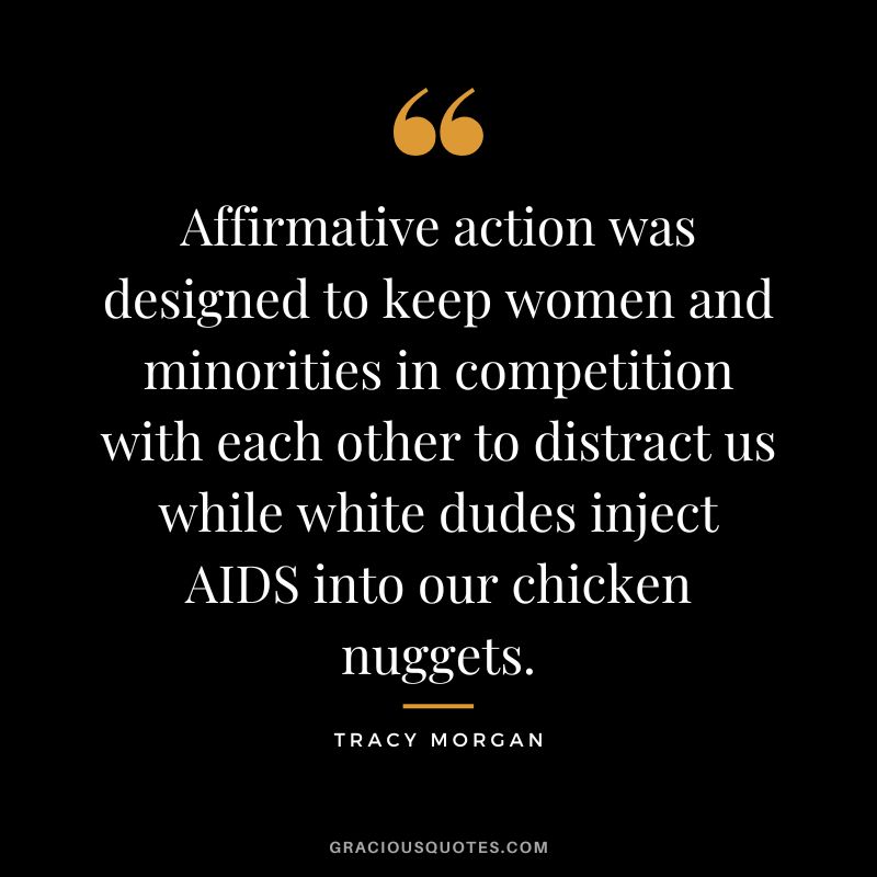 Affirmative action was designed to keep women and minorities in competition with each other to distract us while white dudes inject AIDS into our chicken nuggets.