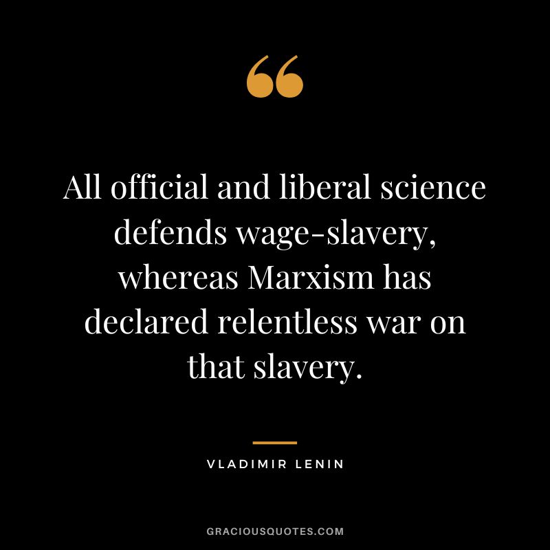 All official and liberal science defends wage-slavery, whereas Marxism has declared relentless war on that slavery.