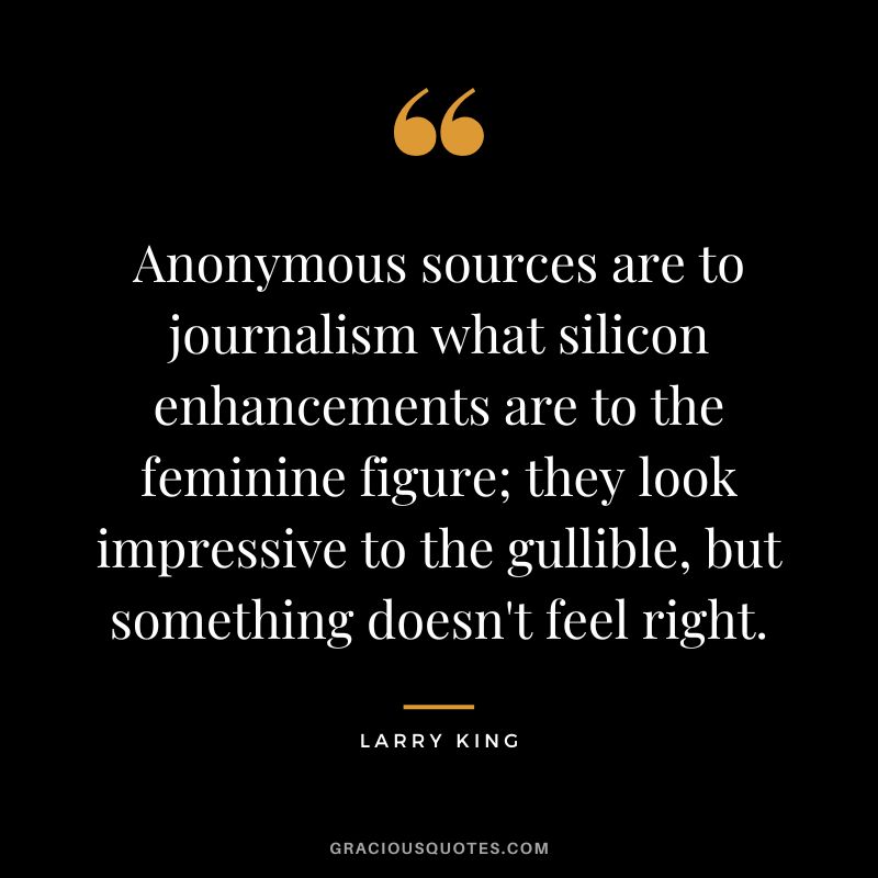 Anonymous sources are to journalism what silicon enhancements are to the feminine figure; they look impressive to the gullible, but something doesn't feel right.