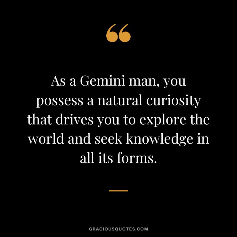 As a Gemini man, you possess a natural curiosity that drives you to explore the world and seek knowledge in all its forms.