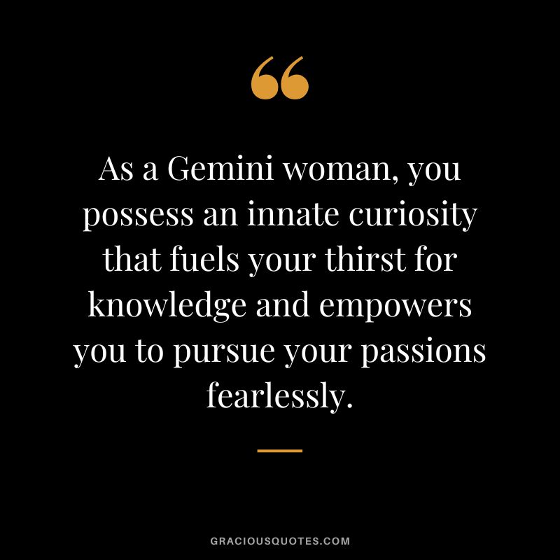 As a Gemini woman, you possess an innate curiosity that fuels your thirst for knowledge and empowers you to pursue your passions fearlessly.