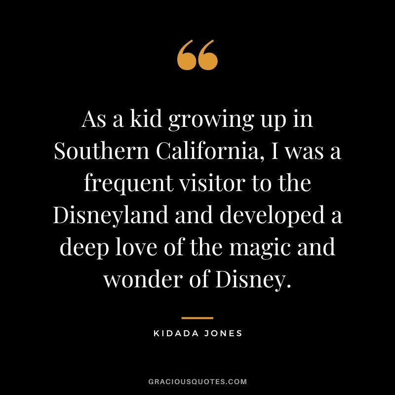 As a kid growing up in Southern California, I was a frequent visitor to the Disneyland and developed a deep love of the magic and wonder of Disney. - Kidada Jones