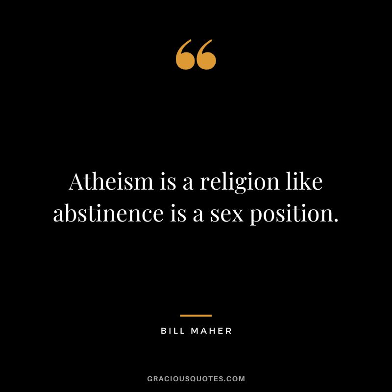 Atheism is a religion like abstinence is a sex position.
