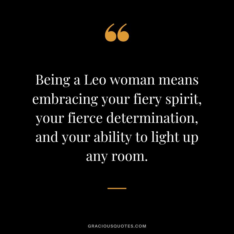 Being a Leo woman means embracing your fiery spirit, your fierce determination, and your ability to light up any room.
