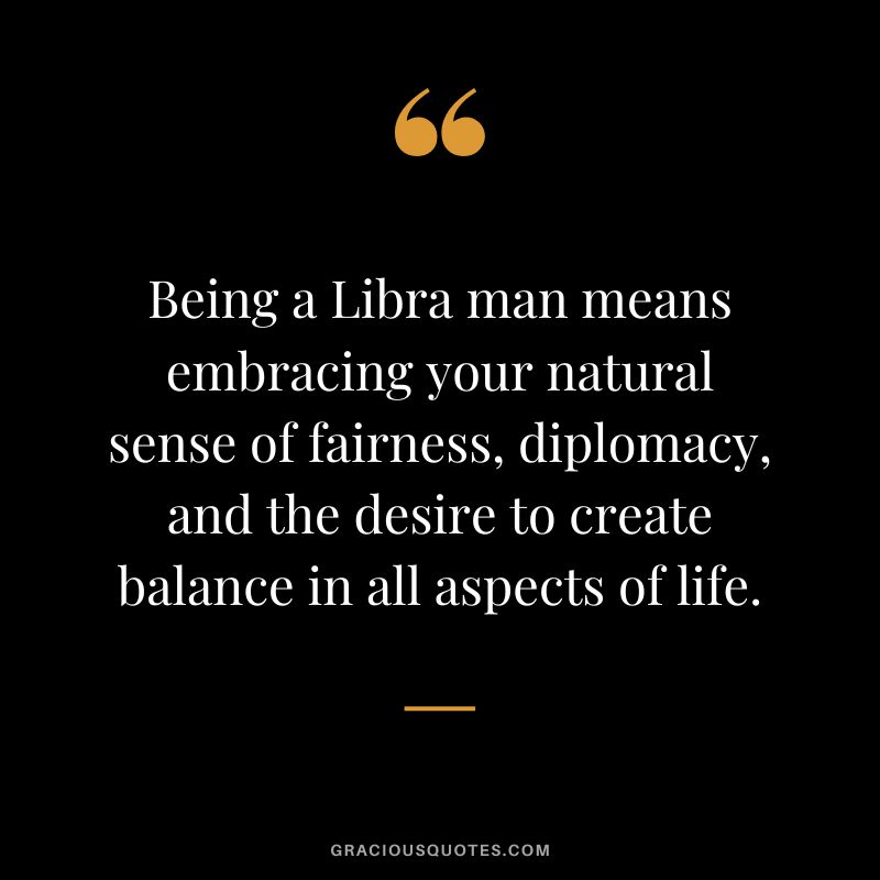 Being a Libra man means embracing your natural sense of fairness, diplomacy, and the desire to create balance in all aspects of life.