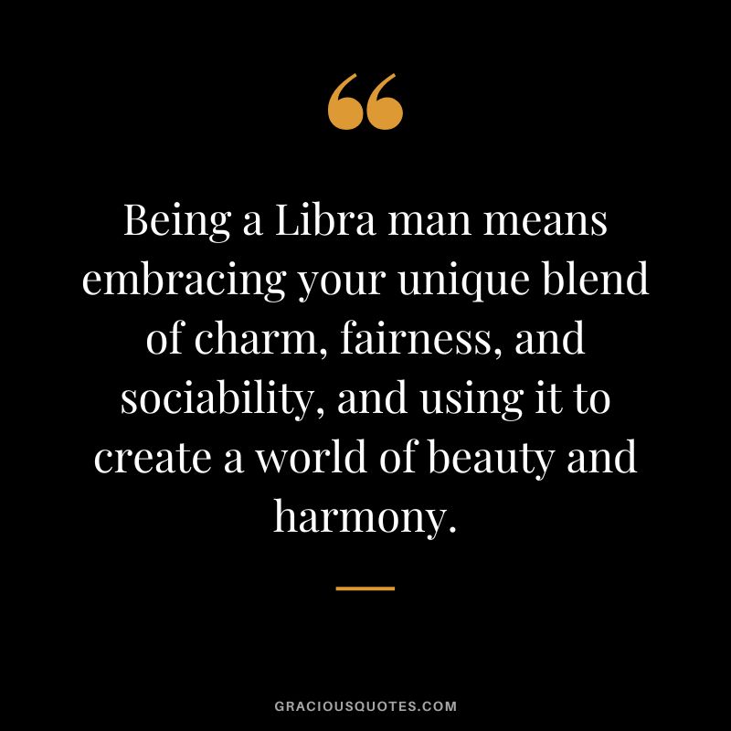 Being a Libra man means embracing your unique blend of charm, fairness, and sociability, and using it to create a world of beauty and harmony.
