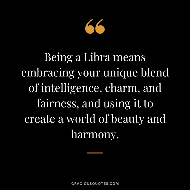 Being a Libra means embracing your unique blend of intelligence, charm, and fairness, and using it to create a world of beauty and harmony.