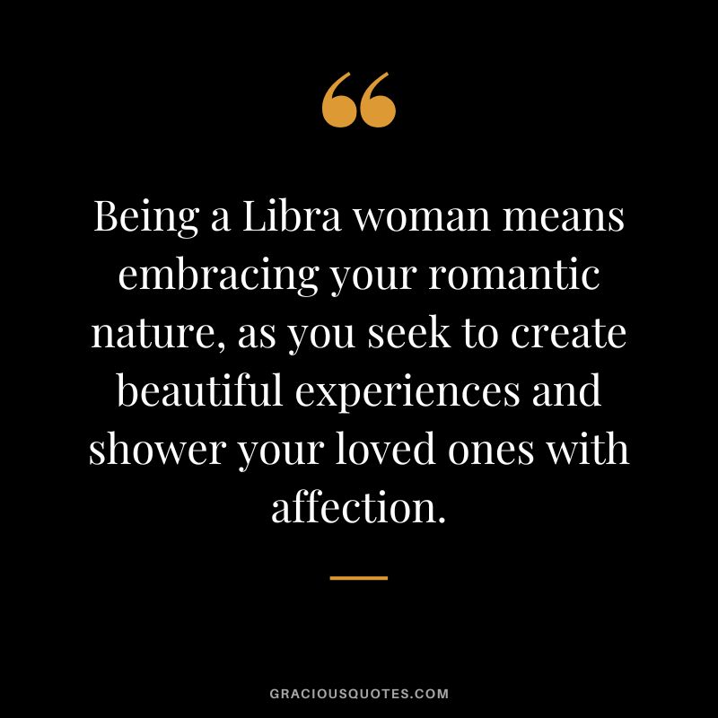 Being a Libra woman means embracing your romantic nature, as you seek to create beautiful experiences and shower your loved ones with affection.