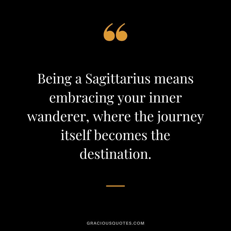 Being a Sagittarius means embracing your inner wanderer, where the journey itself becomes the destination.