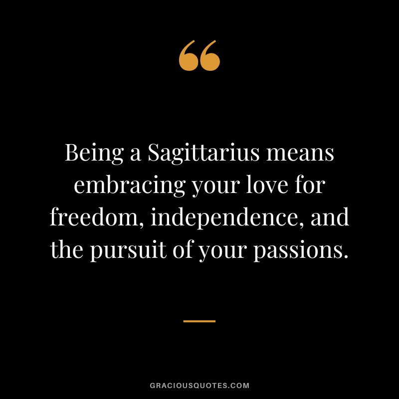 Being a Sagittarius means embracing your love for freedom, independence, and the pursuit of your passions.