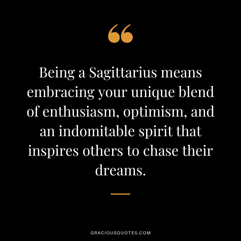Being a Sagittarius means embracing your unique blend of enthusiasm, optimism, and an indomitable spirit that inspires others to chase their dreams.