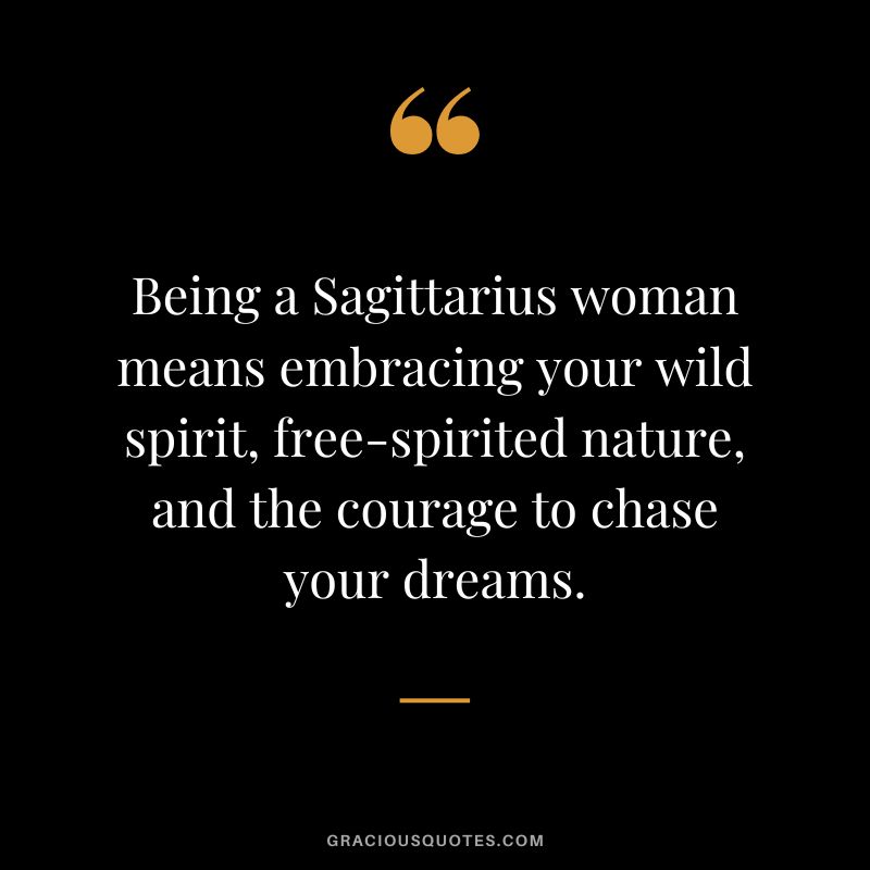 Being a Sagittarius woman means embracing your wild spirit, free-spirited nature, and the courage to chase your dreams.