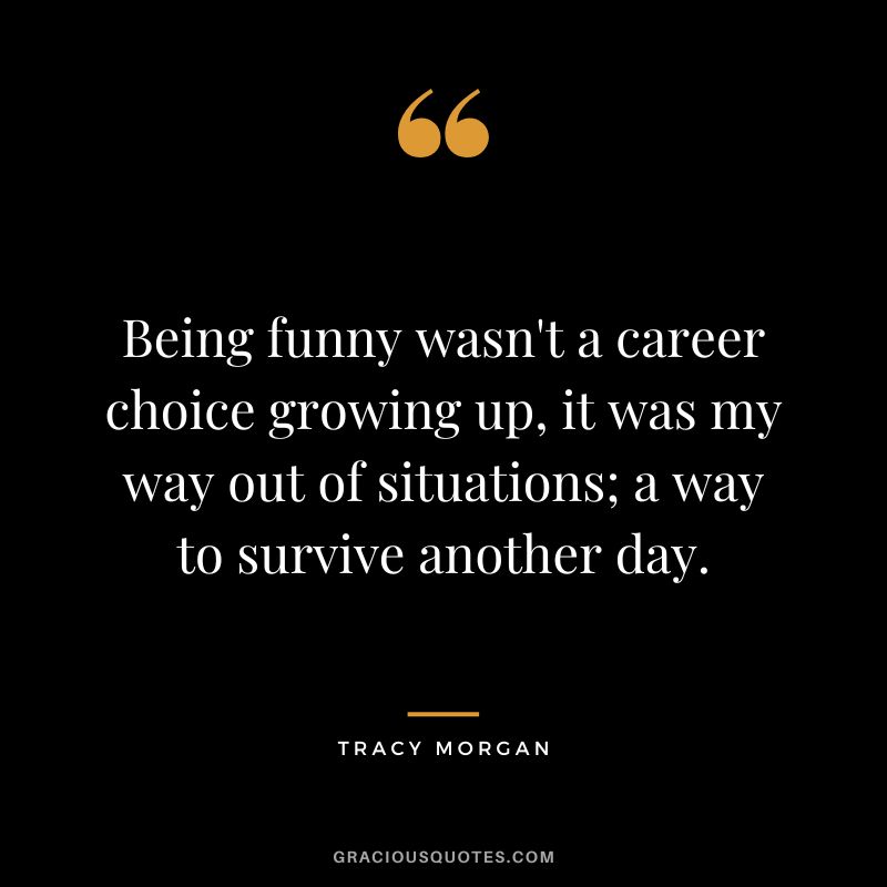Being funny wasn't a career choice growing up, it was my way out of situations; a way to survive another day.