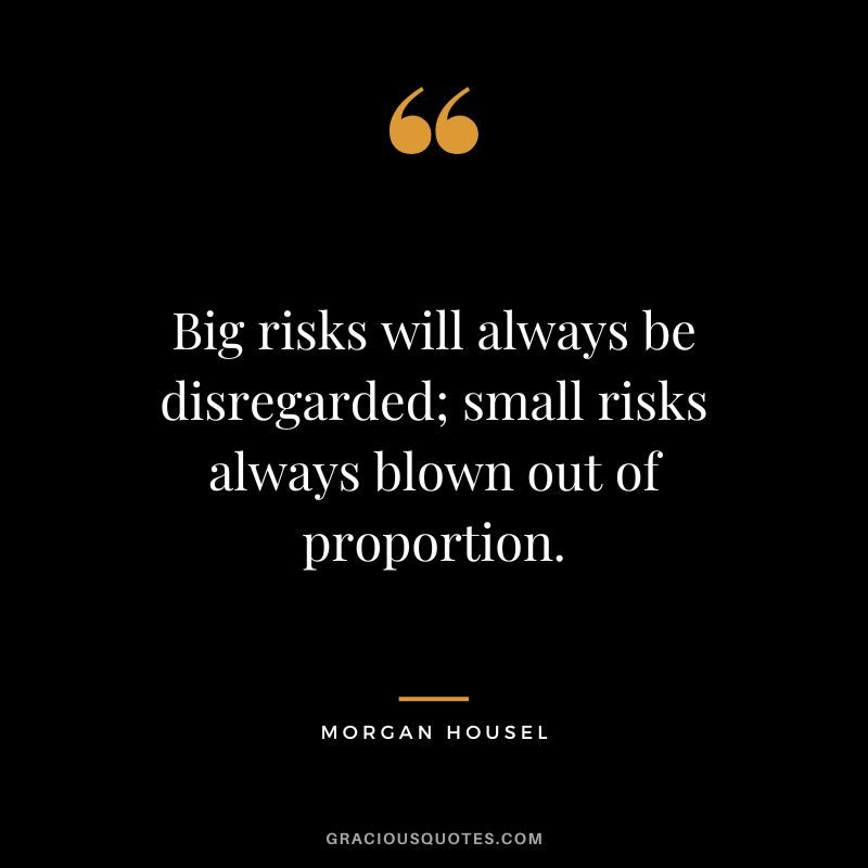 Big risks will always be disregarded; small risks always blown out of proportion.