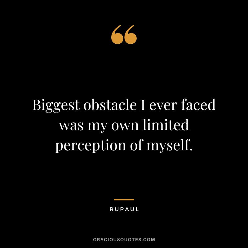 Biggest obstacle I ever faced was my own limited perception of myself.