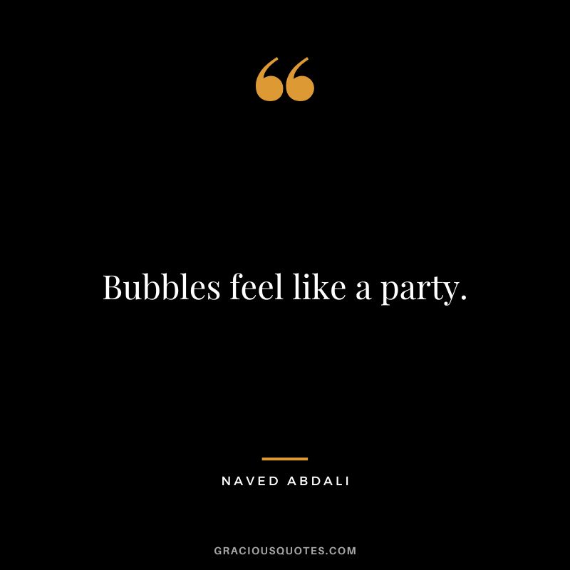 Bubbles feel like a party.