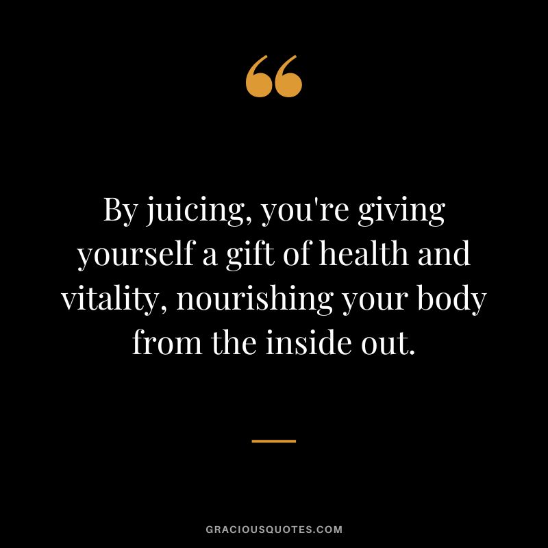 By juicing, you're giving yourself a gift of health and vitality, nourishing your body from the inside out.