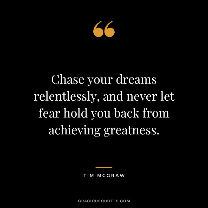 Chase your dreams relentlessly, and never let fear hold you back from achieving greatness.