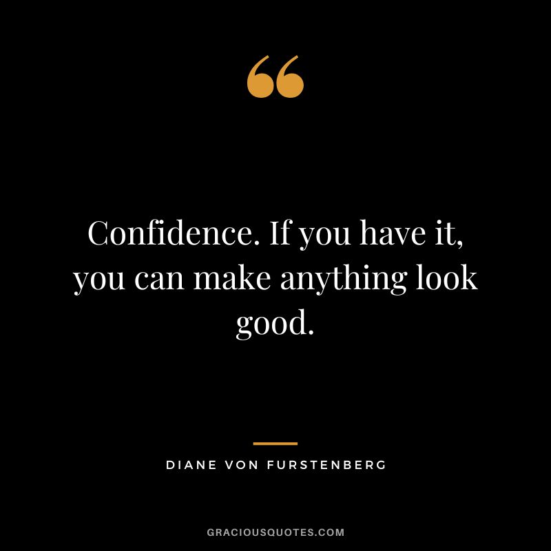 Confidence. If you have it, you can make anything look good.