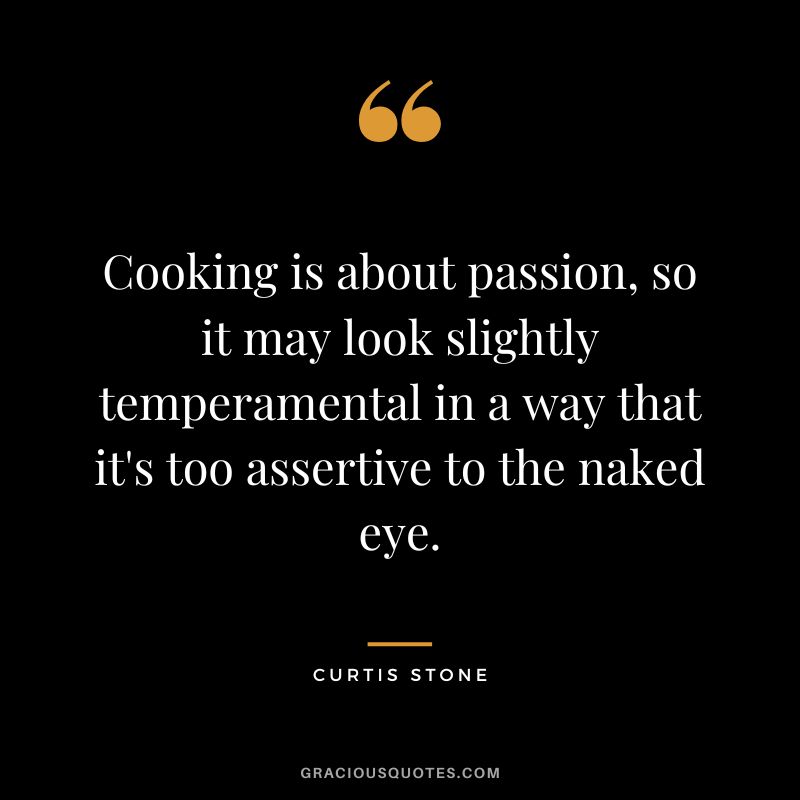 Cooking is about passion, so it may look slightly temperamental in a way that it's too assertive to the naked eye.