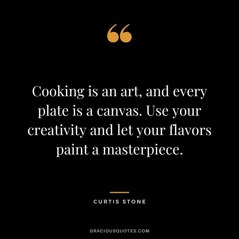 Cooking is an art, and every plate is a canvas. Use your creativity and let your flavors paint a masterpiece.