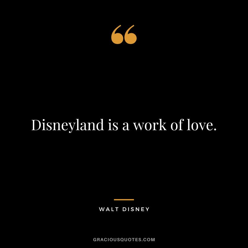 Disneyland is a work of love. - Walt Disney