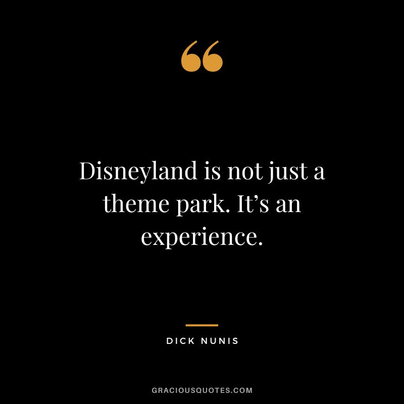Disneyland is not just a theme park. It’s an experience. – Dick Nunis