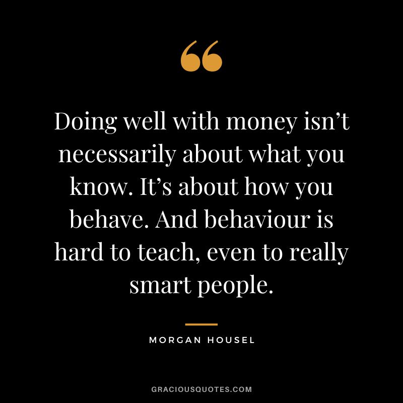 Doing well with money isn’t necessarily about what you know. It’s about how you behave. And behaviour is hard to teach, even to really smart people.