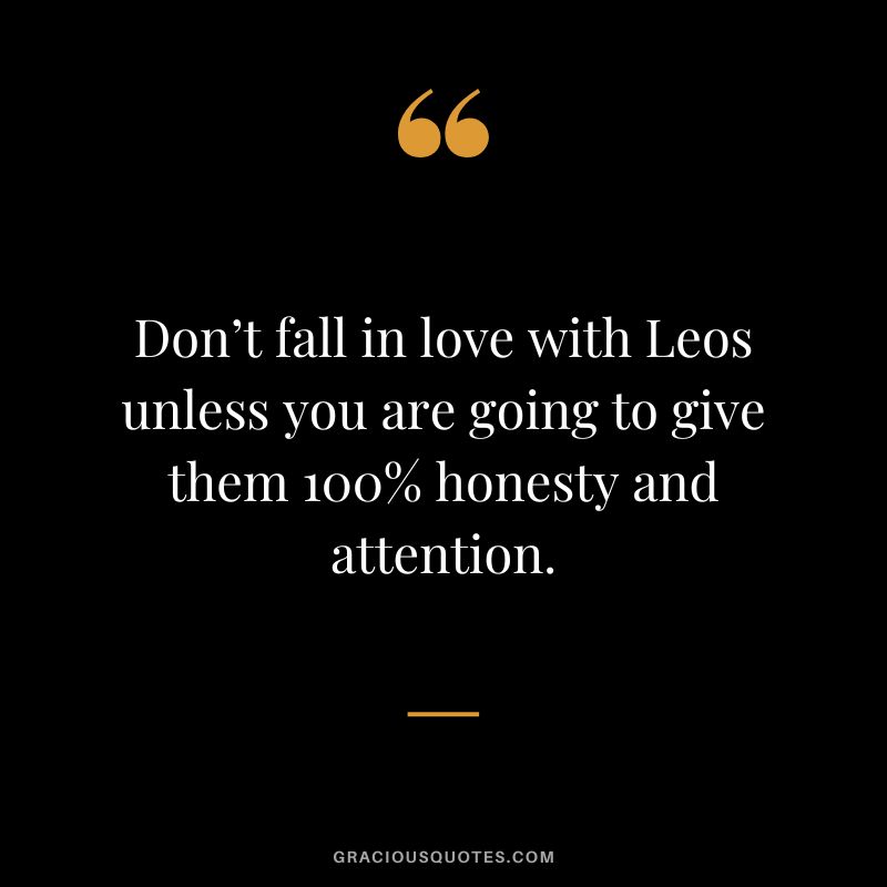 Don’t fall in love with Leos unless you are going to give them 100% honesty and attention.