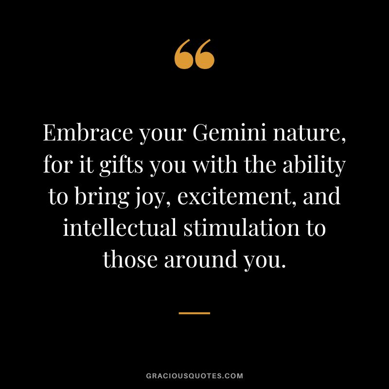Embrace your Gemini nature, for it gifts you with the ability to bring joy, excitement, and intellectual stimulation to those around you.