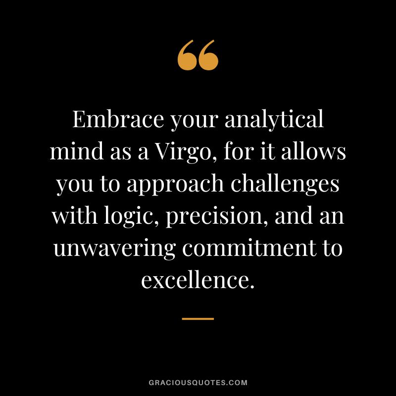 Embrace your analytical mind as a Virgo, for it allows you to approach challenges with logic, precision, and an unwavering commitment to excellence.
