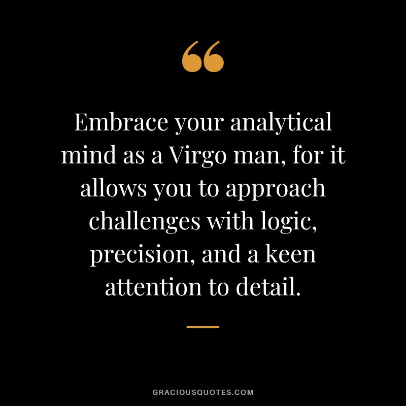 Embrace your analytical mind as a Virgo man, for it allows you to approach challenges with logic, precision, and a keen attention to detail.