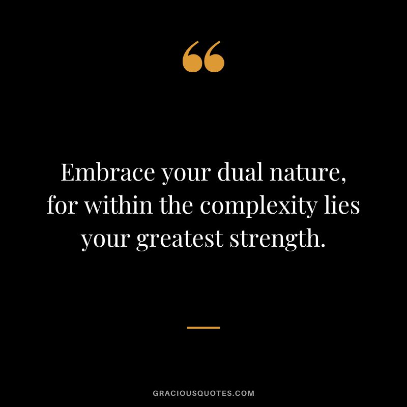 Embrace your dual nature, for within the complexity lies your greatest strength.
