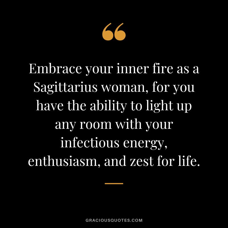 Embrace your inner fire as a Sagittarius woman, for you have the ability to light up any room with your infectious energy, enthusiasm, and zest for life.